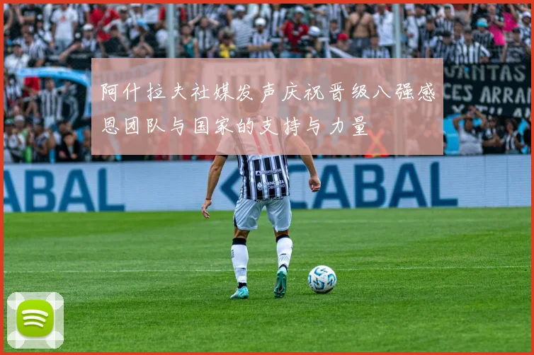 阿什拉夫社媒发声庆祝晋级八强感恩团队与国家的支持与力量