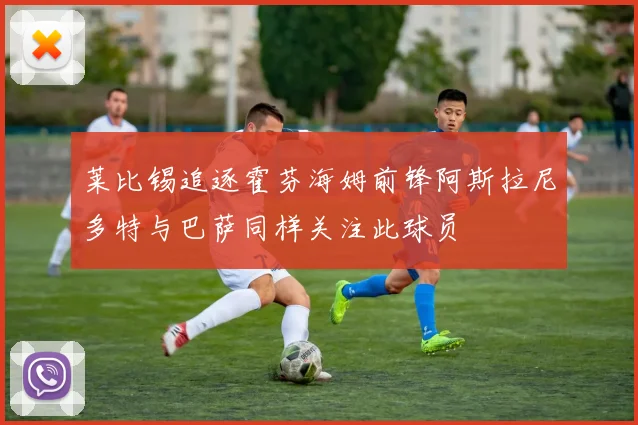 莱比锡追逐霍芬海姆前锋阿斯拉尼多特与巴萨同样关注此球员