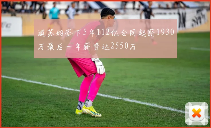 道苏姆签下5年112亿合同起薪1930万最后一年薪资达2550万