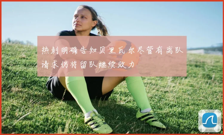热刺明确告知贝里瓦尔尽管有离队请求仍将留队继续效力