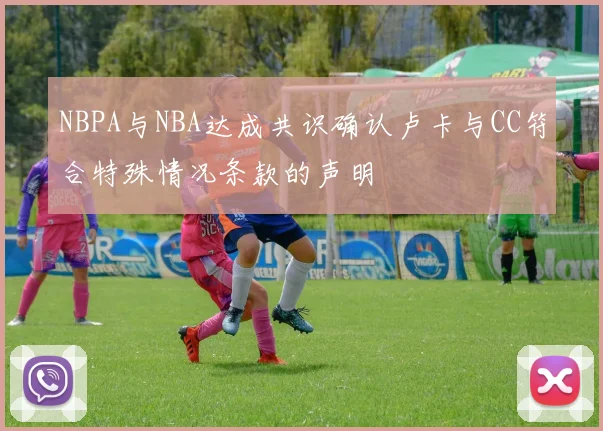 NBPA与NBA达成共识确认卢卡与CC符合特殊情况条款的声明