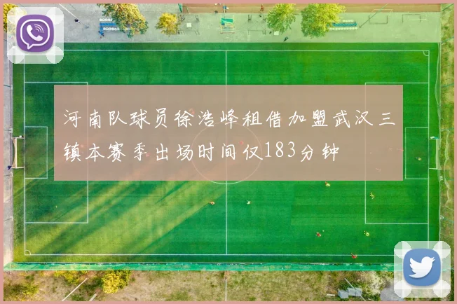 河南队球员徐浩峰租借加盟武汉三镇本赛季出场时间仅183分钟