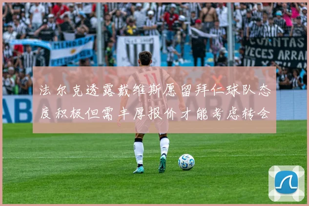 法尔克透露戴维斯愿留拜仁球队态度积极但需丰厚报价才能考虑转会